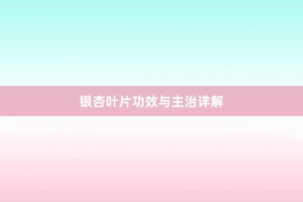 银杏叶片功效与主治详解